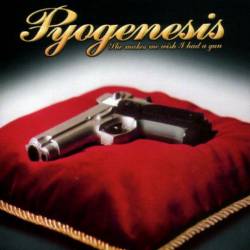 Pyogenesis : She Makes Me Wish I had A Gun